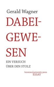 <span class="entry-title-primary">Gerald Wagner: Dabeigewesen</span> <span class="entry-subtitle"> Ein Versuch über den Stolz</span>